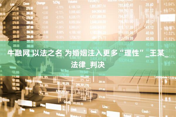 牛融网 以法之名 为婚姻注入更多“理性”_王某_法律_判决