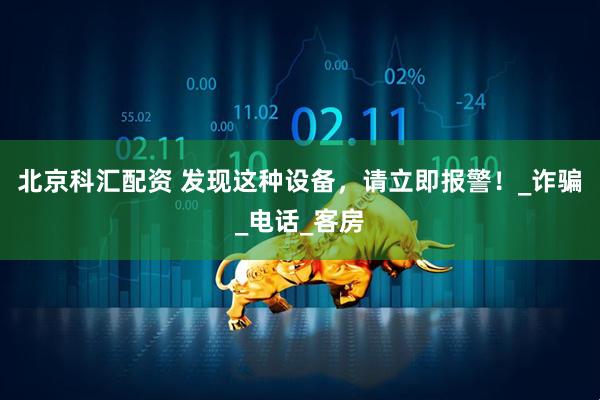 北京科汇配资 发现这种设备，请立即报警！_诈骗_电话_客房