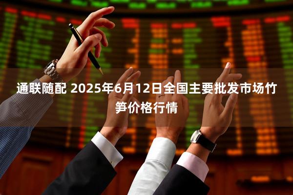通联随配 2025年6月12日全国主要批发市场竹笋价格行情