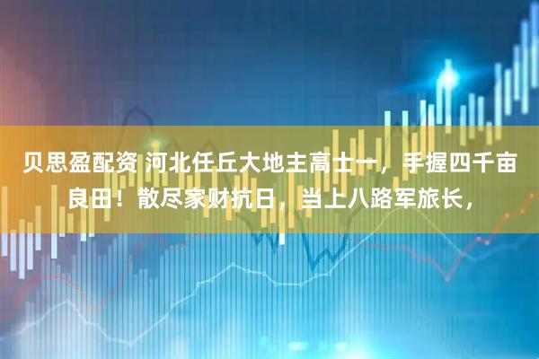 贝思盈配资 河北任丘大地主高士一，手握四千亩良田！散尽家财抗日，当上八路军旅长，
